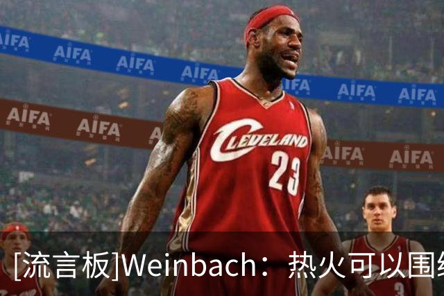 [流言板]Weinbach：热火可以围绕威金斯+米切尔+选秀权报价欧文